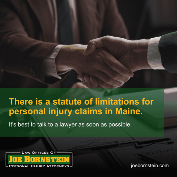 There is a statute of limitations for personal injury claims in Maine. It's best to talk to a lawyer as soon as possible.
