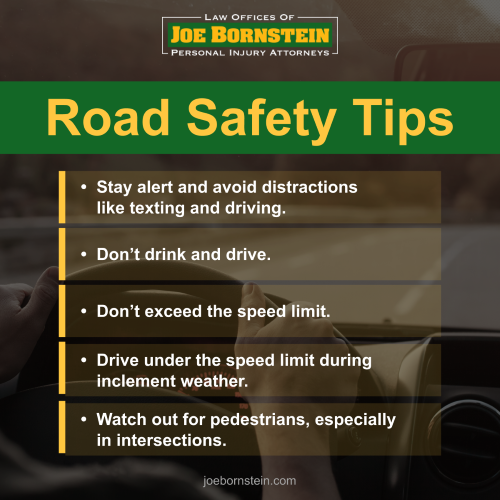 Road Safety Tips
1.	Stay alert and avoid distractions like texting and driving.
2.	Don’t drink and drive.
3.	Don’t exceed the speed limit.
4.	Drive under the speed limit during inclement weather.
5.	Watch out for pedestrians, especially in intersections.